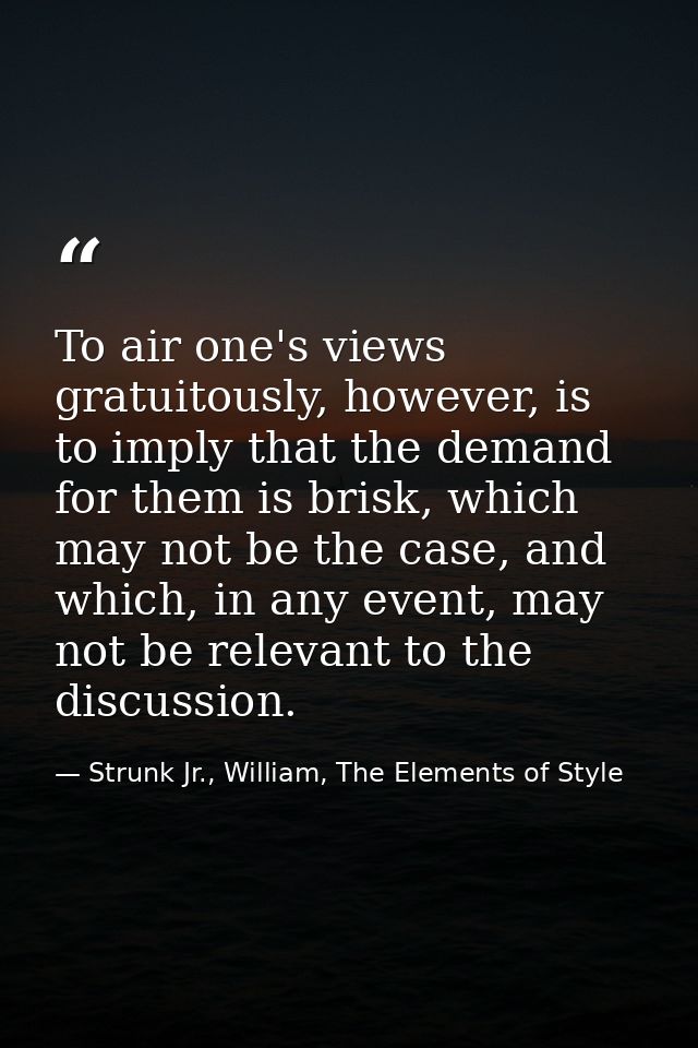 To air one's views gratuitously, however, is to imply that the demand for them is brisk, which may not be the case, and  — Strunk Jr., William, The Elements of Style