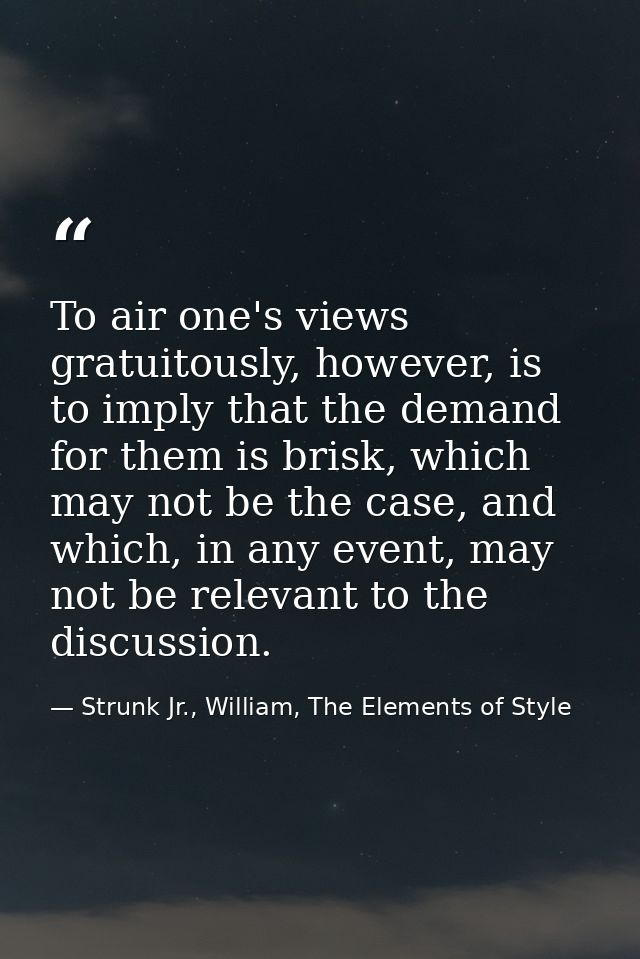 To air one's views gratuitously, however, is to imply that the demand for them is brisk, which may not be the case, and  — Strunk Jr., William, The Elements of Style