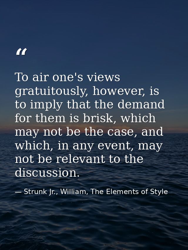 To air one's views gratuitously, however, is to imply that the demand for them is brisk, which may not be the case, and  — Strunk Jr., William, The Elements of Style