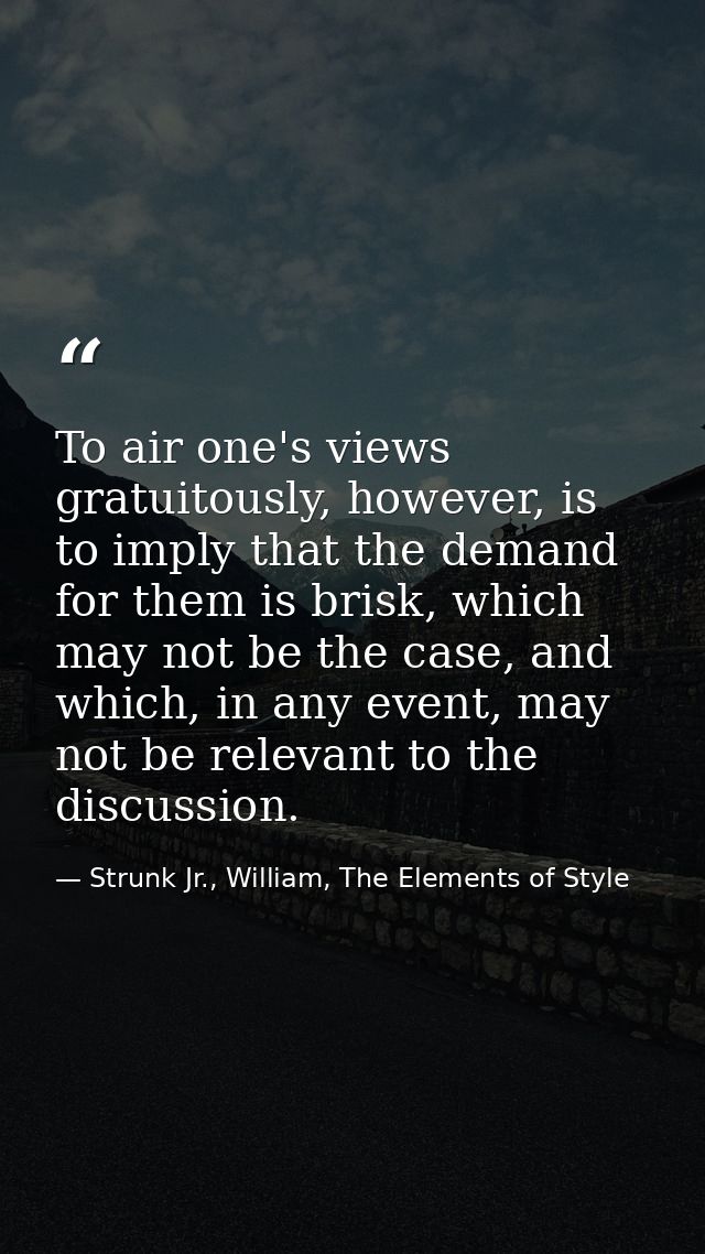 To air one's views gratuitously, however, is to imply that the demand for them is brisk, which may not be the case, and  — Strunk Jr., William, The Elements of Style