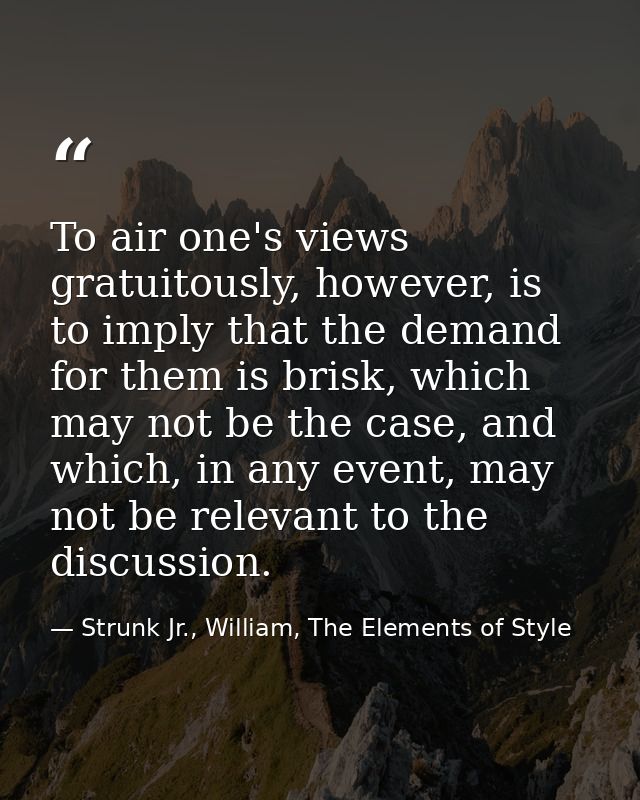 To air one's views gratuitously, however, is to imply that the demand for them is brisk, which may not be the case, and  — Strunk Jr., William, The Elements of Style
