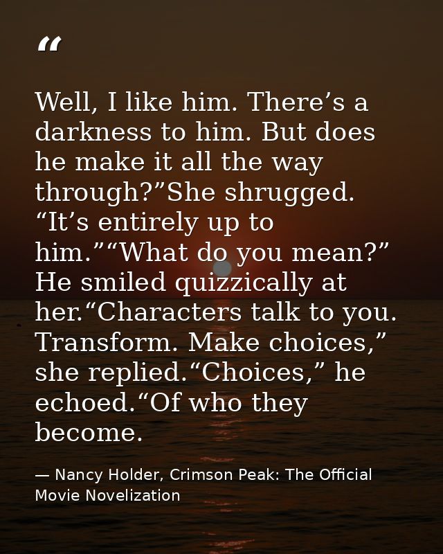 Well, I like him. There’s a darkness to him. But does he make it all the way through?”She shrugged. “It’s entirely up to — Nancy Holder, Crimson Peak: The Official Movie Novelization