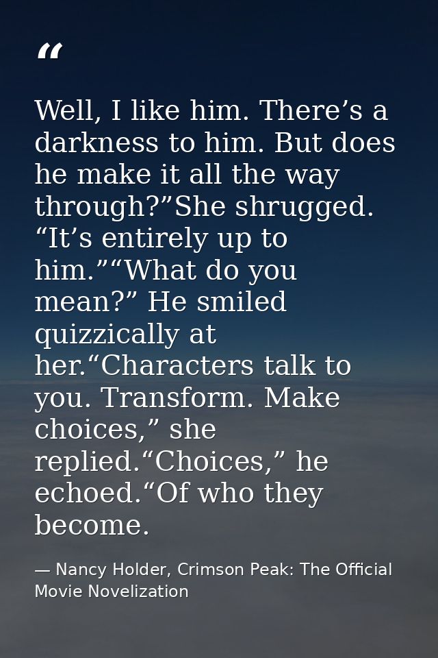 Well, I like him. There’s a darkness to him. But does he make it all the way through?”She shrugged. “It’s entirely up to — Nancy Holder, Crimson Peak: The Official Movie Novelization