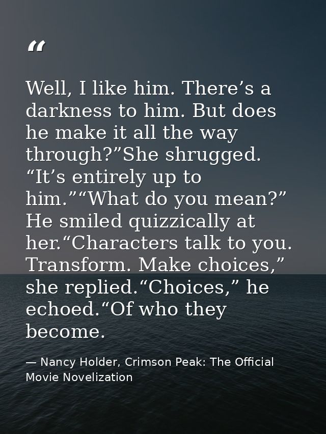 Well, I like him. There’s a darkness to him. But does he make it all the way through?”She shrugged. “It’s entirely up to — Nancy Holder, Crimson Peak: The Official Movie Novelization