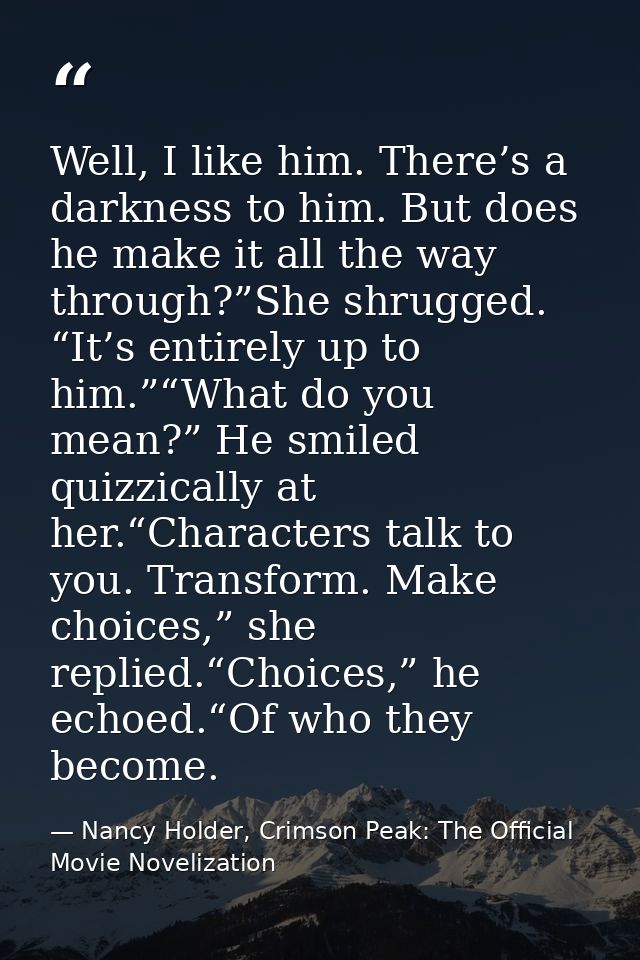 Well, I like him. There’s a darkness to him. But does he make it all the way through?”She shrugged. “It’s entirely up to — Nancy Holder, Crimson Peak: The Official Movie Novelization
