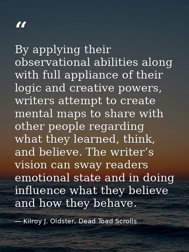 By applying their observational abilities along with full appliance of their logic and creative powers, writers attempt  — Kilroy J. Oldster, Dead Toad Scrolls