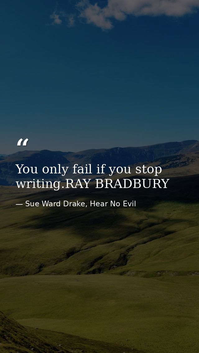 You only fail if you stop writing.RAY BRADBURY — Sue Ward Drake, Hear No Evil