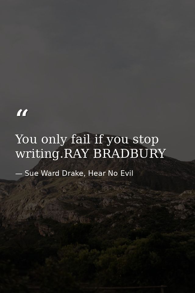 You only fail if you stop writing.RAY BRADBURY — Sue Ward Drake, Hear No Evil