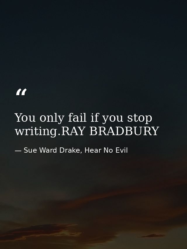 You only fail if you stop writing.RAY BRADBURY — Sue Ward Drake, Hear No Evil