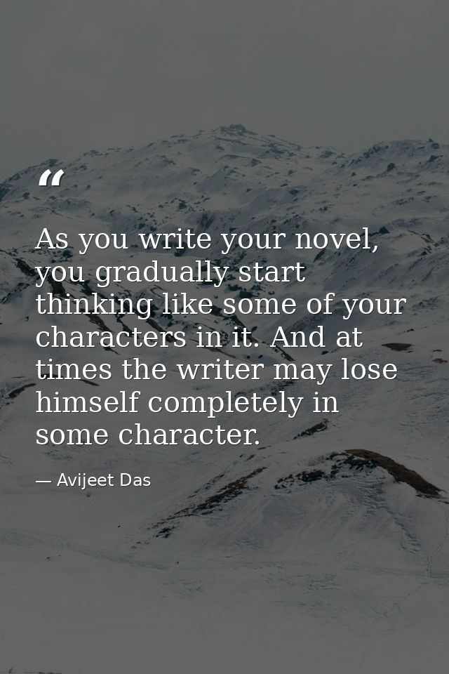 As you write your novel, you gradually start thinking like some of your characters in it. And at times the writer may lo — Avijeet Das