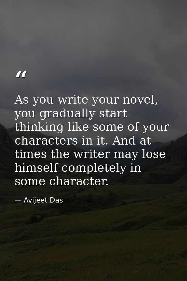 As you write your novel, you gradually start thinking like some of your characters in it. And at times the writer may lo — Avijeet Das
