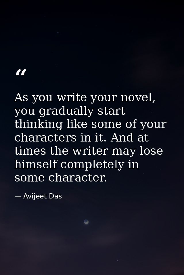 As you write your novel, you gradually start thinking like some of your characters in it. And at times the writer may lo — Avijeet Das