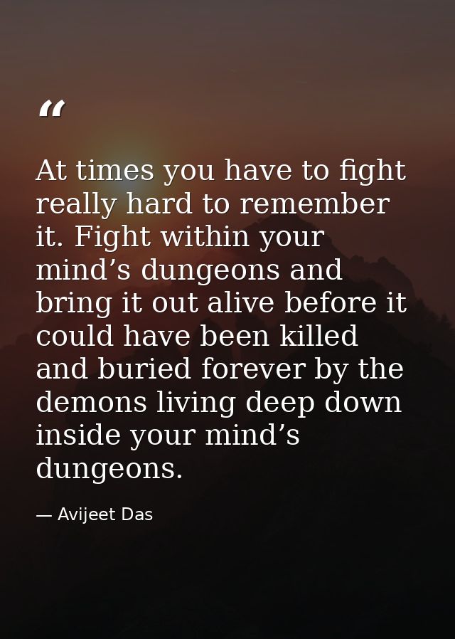 At times you have to fight really hard to remember it. Fight within your mind’s dungeons and bring it out alive before i — Avijeet Das