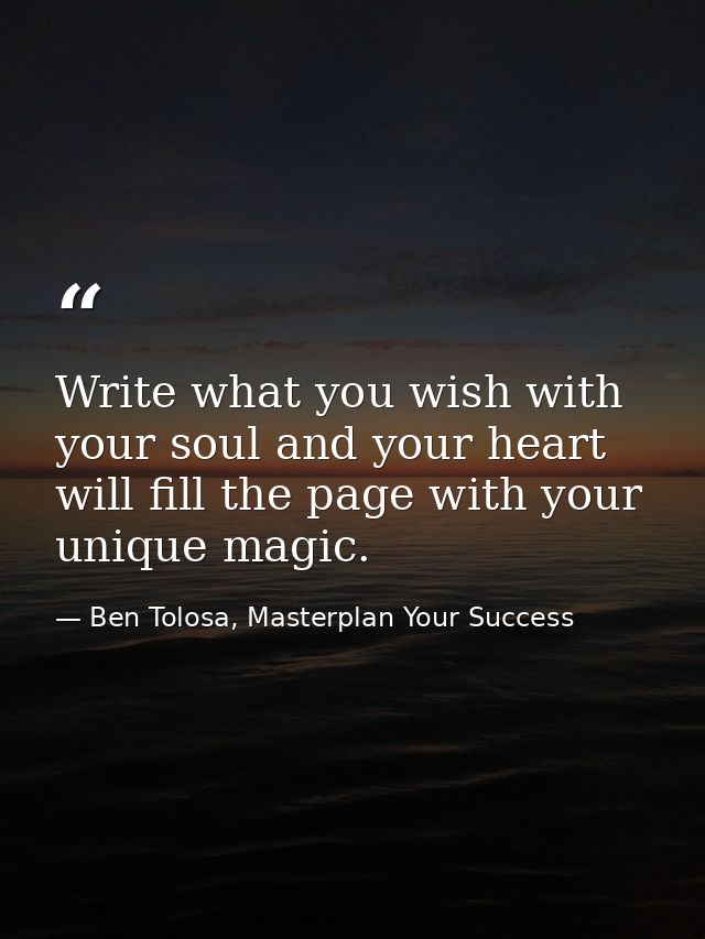 Write what you wish with your soul and your heart will fill the page with your unique magic. — Ben Tolosa, Masterplan Your Success