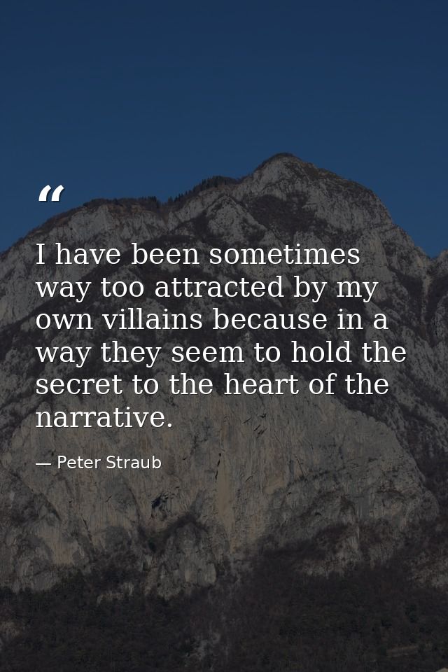 I have been sometimes way too attracted by my own villains because in a way they seem to hold the secret to the heart of — Peter Straub