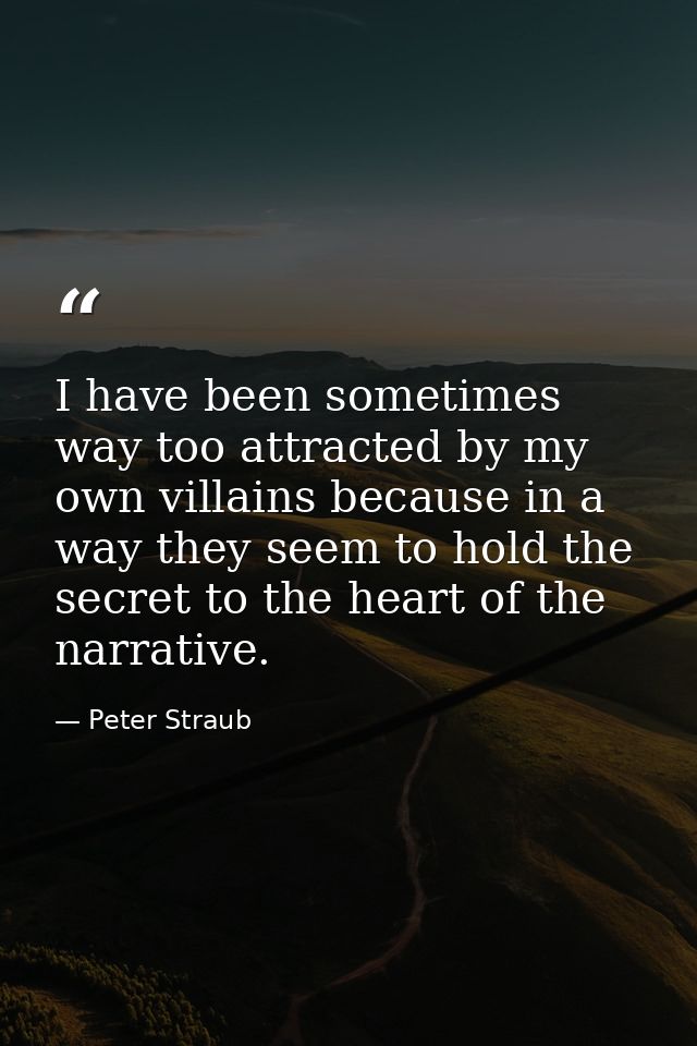 I have been sometimes way too attracted by my own villains because in a way they seem to hold the secret to the heart of — Peter Straub