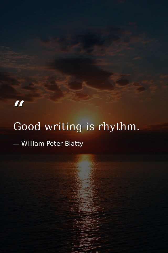 Good writing is rhythm. — William Peter Blatty