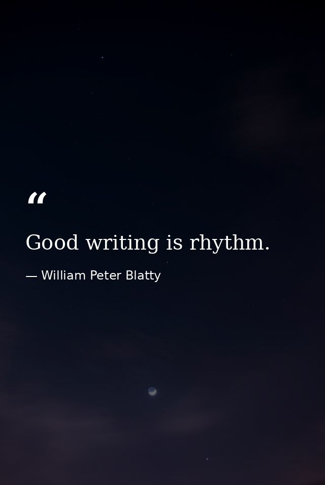 Good writing is rhythm. — William Peter Blatty