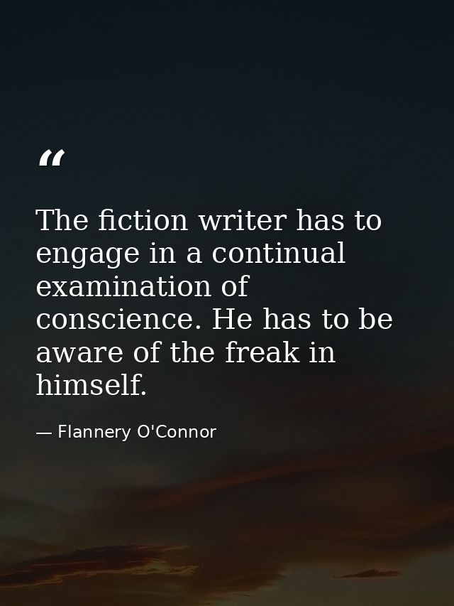 The fiction writer has to engage in a continual examination of conscience. He has to be aware of the freak in himself. — Flannery O'Connor