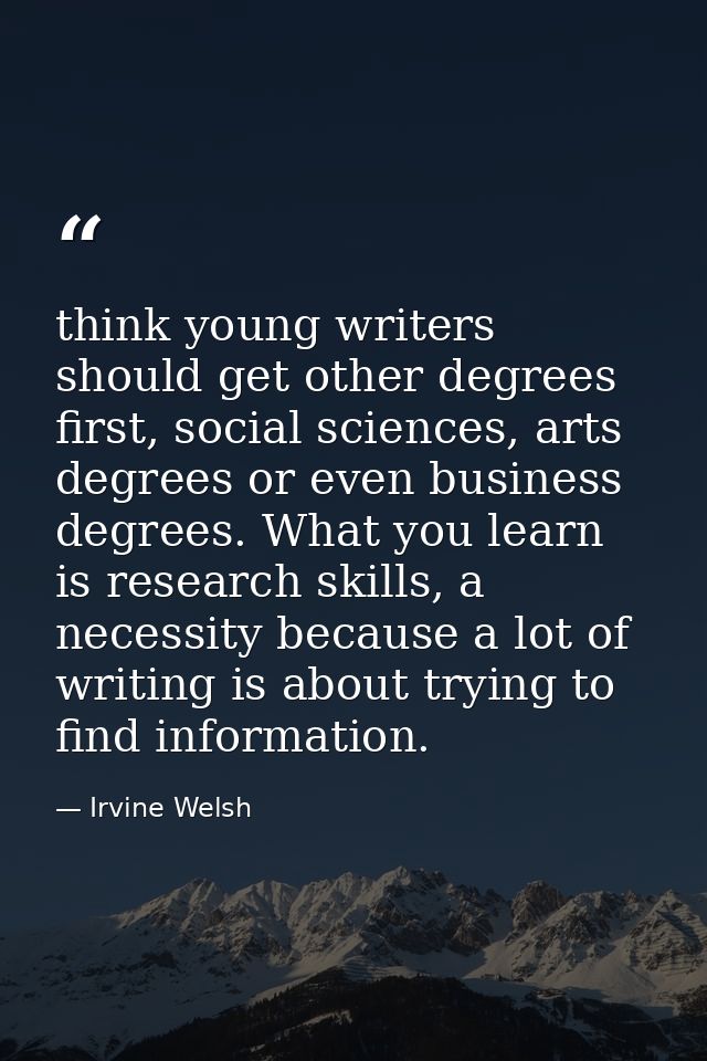 think young writers should get other degrees first, social sciences, arts degrees or even business degrees. What you lea — Irvine Welsh