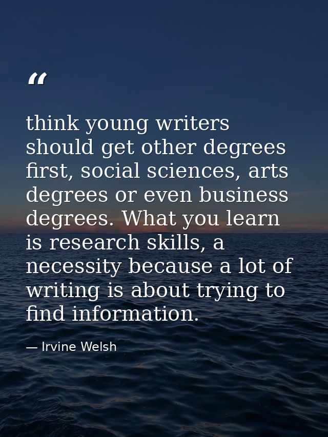 think young writers should get other degrees first, social sciences, arts degrees or even business degrees. What you lea — Irvine Welsh