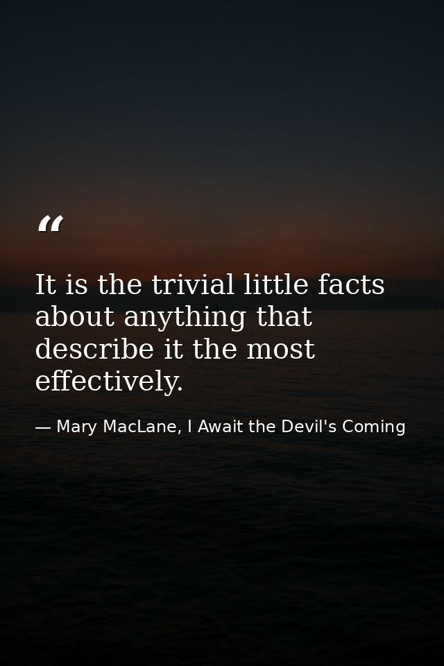 It is the trivial little facts about anything that describe it the most effectively. — Mary MacLane, I Await the Devil's Coming