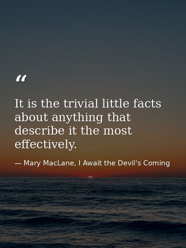 It is the trivial little facts about anything that describe it the most effectively. — Mary MacLane, I Await the Devil's Coming