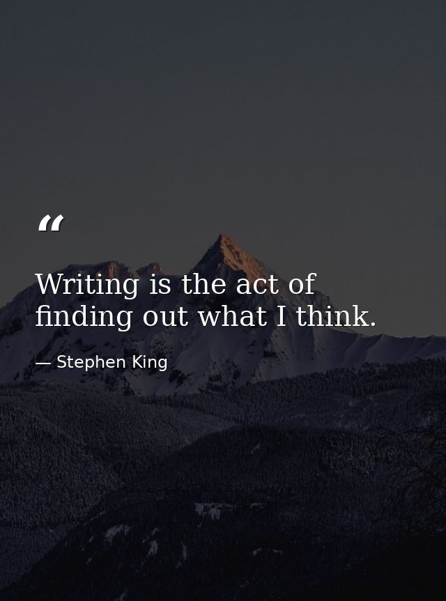 Writing is the act of finding out what I think. — Stephen King