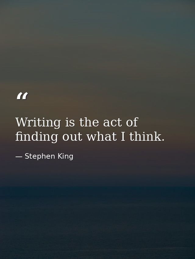 Writing is the act of finding out what I think. — Stephen King