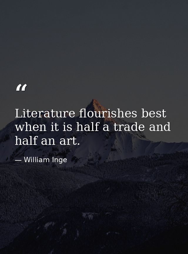 Literature flourishes best when it is half a trade and half an art. — William Inge