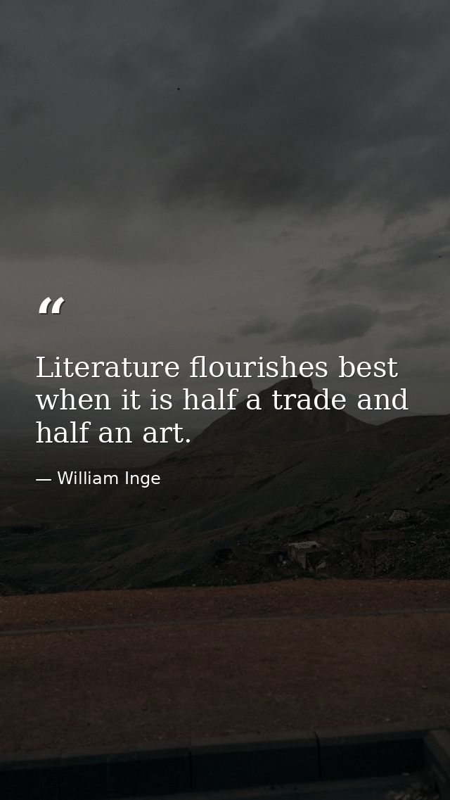 Literature flourishes best when it is half a trade and half an art. — William Inge