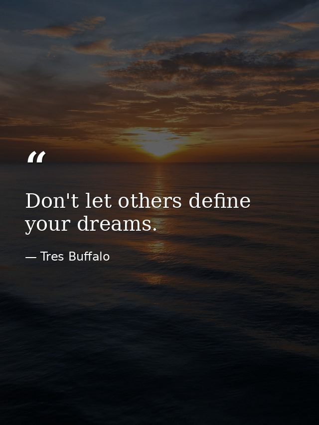 Don't let others define your dreams. — Tres Buffalo