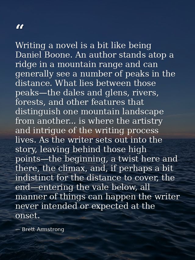 Writing a novel is a bit like being Daniel Boone. An author stands atop a ridge in a mountain range and can generally se — Brett Armstrong