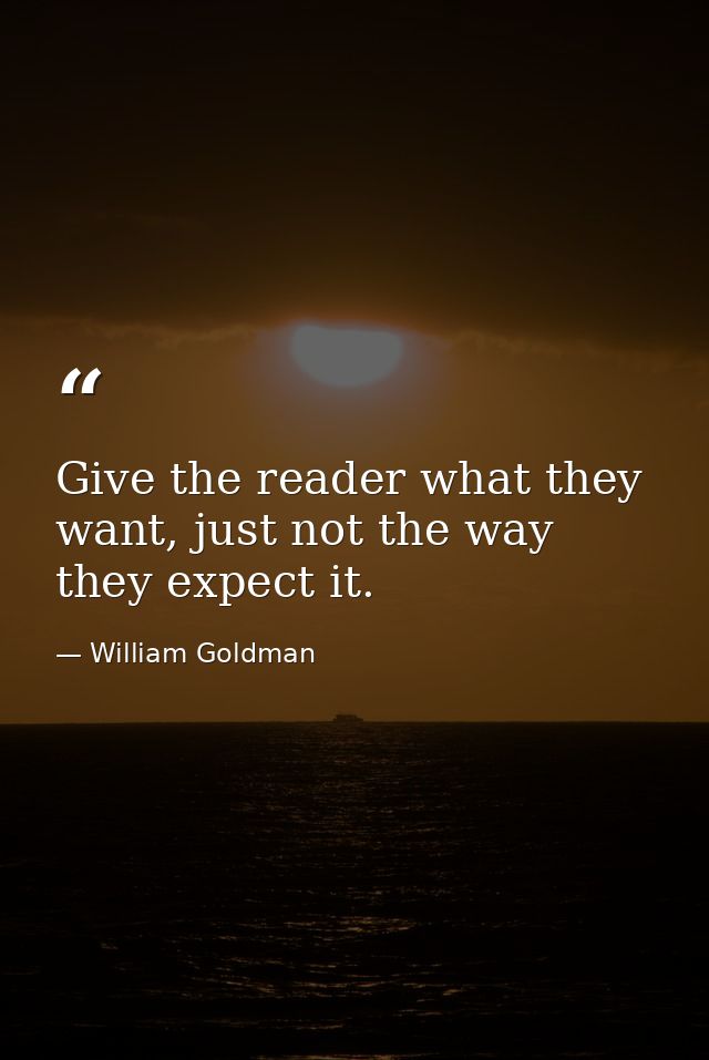 Give the reader what they want, just not the way they expect it. — William Goldman