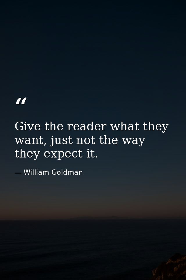 Give the reader what they want, just not the way they expect it. — William Goldman