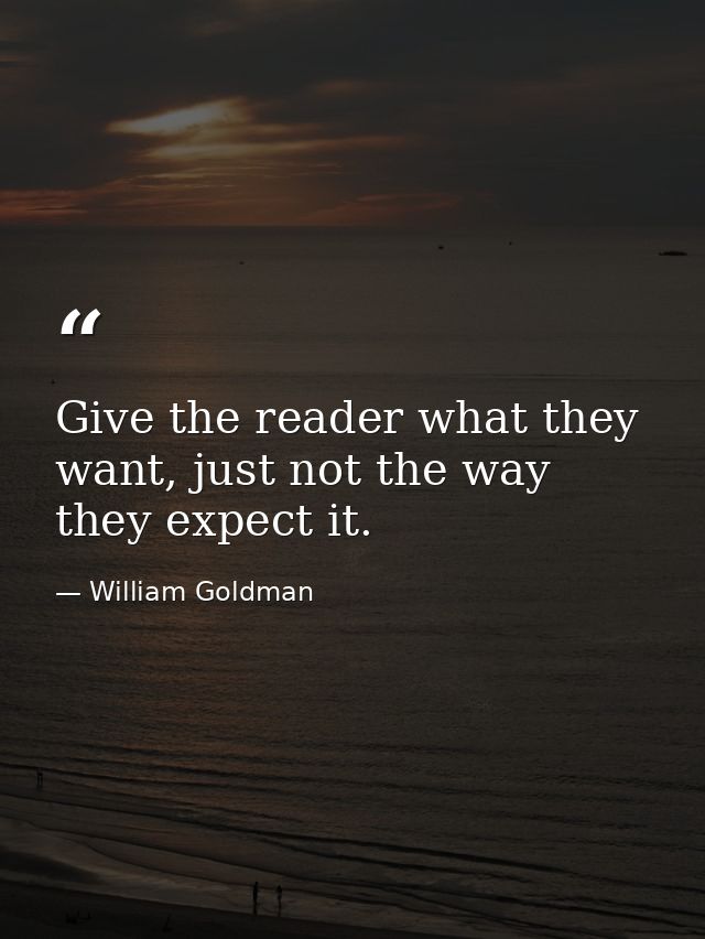 Give the reader what they want, just not the way they expect it. — William Goldman