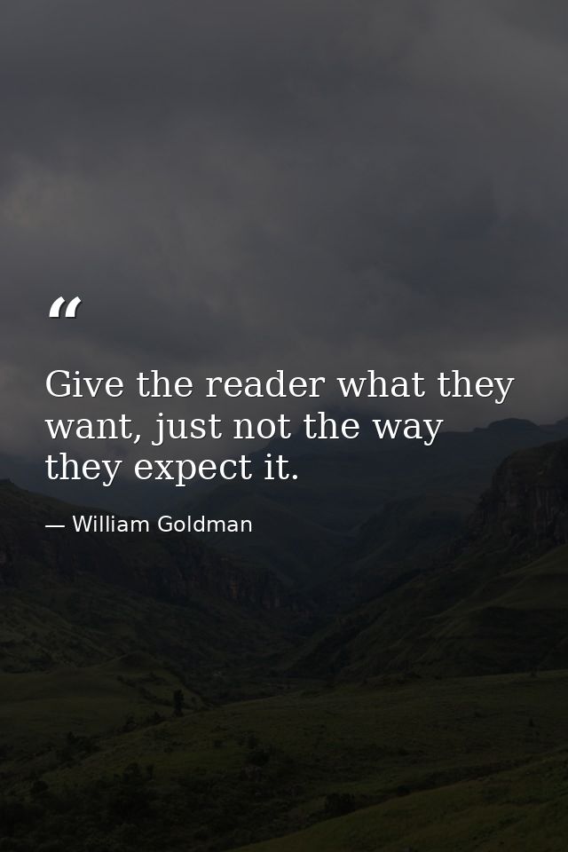 Give the reader what they want, just not the way they expect it. — William Goldman