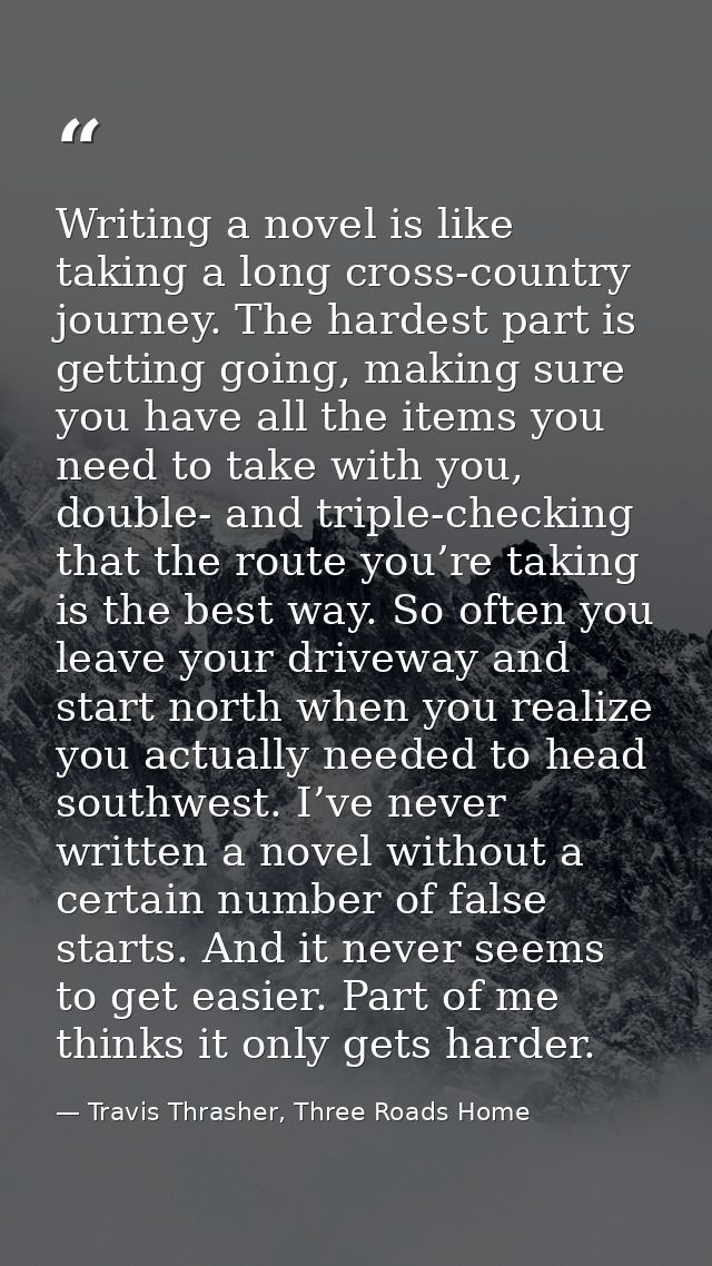 Writing a novel is like taking a long cross-country journey. The hardest part is getting going, making sure you have all — Travis Thrasher, Three Roads Home