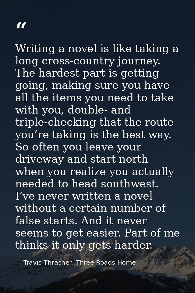 Writing a novel is like taking a long cross-country journey. The hardest part is getting going, making sure you have all — Travis Thrasher, Three Roads Home