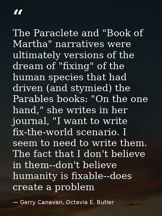 The Paraclete and "Book of Martha" narratives were ultimately versions of the dream of "fixing" of the human species tha — Gerry Canavan, Octavia E. Butler