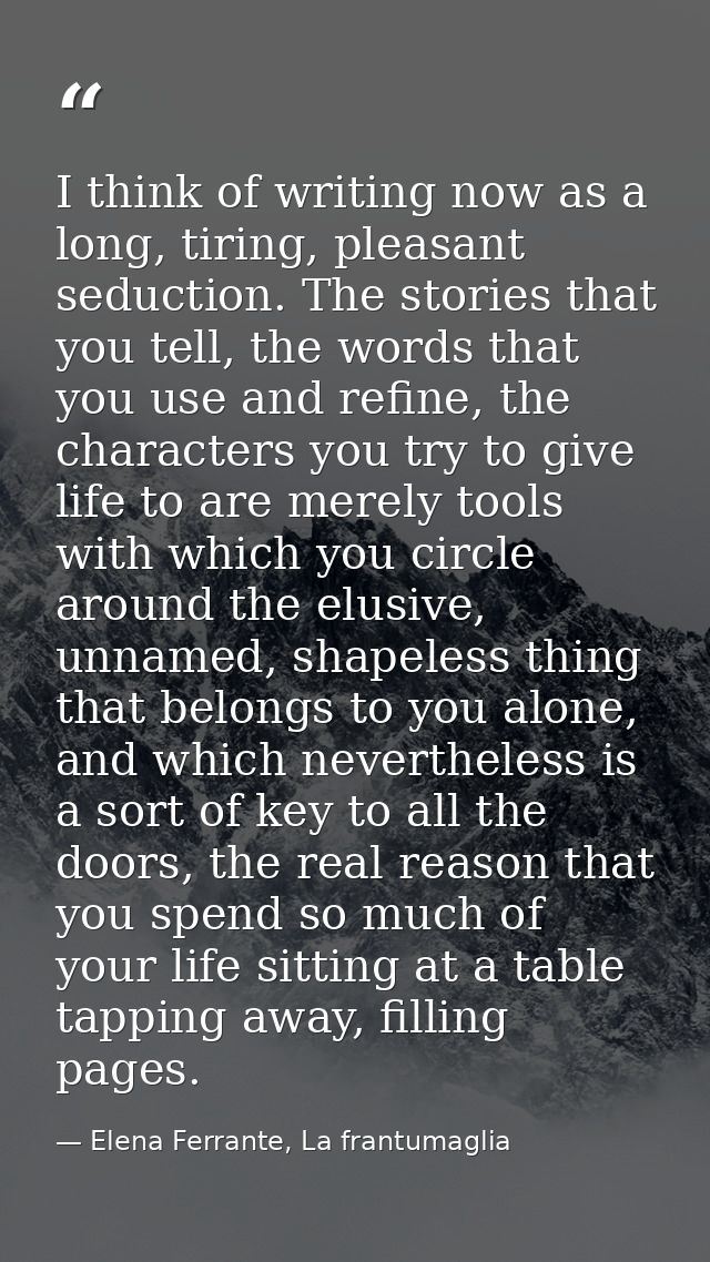 I think of writing now as a long, tiring, pleasant seduction. The stories that you tell, the words that you use and refi — Elena Ferrante, La frantumaglia