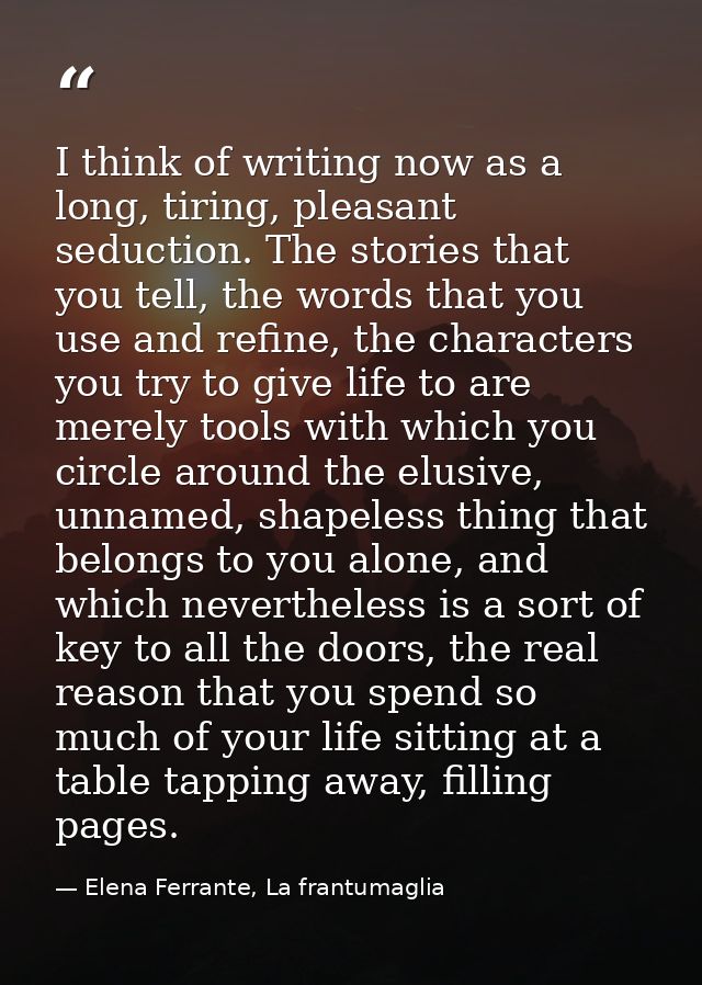 I think of writing now as a long, tiring, pleasant seduction. The stories that you tell, the words that you use and refi — Elena Ferrante, La frantumaglia
