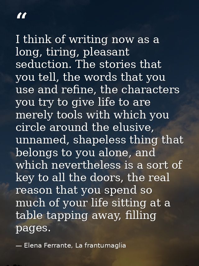 I think of writing now as a long, tiring, pleasant seduction. The stories that you tell, the words that you use and refi — Elena Ferrante, La frantumaglia