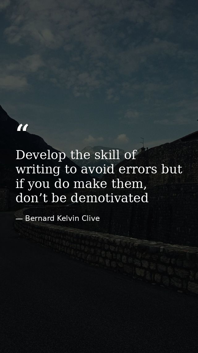 Develop the skill of writing to avoid errors but if you do make them, don’t be demotivated — Bernard Kelvin Clive