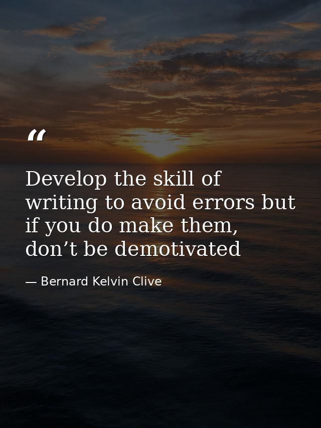 Develop the skill of writing to avoid errors but if you do make them, don’t be demotivated — Bernard Kelvin Clive