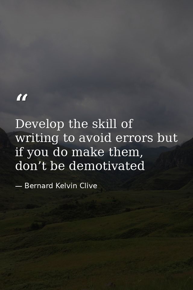 Develop the skill of writing to avoid errors but if you do make them, don’t be demotivated — Bernard Kelvin Clive
