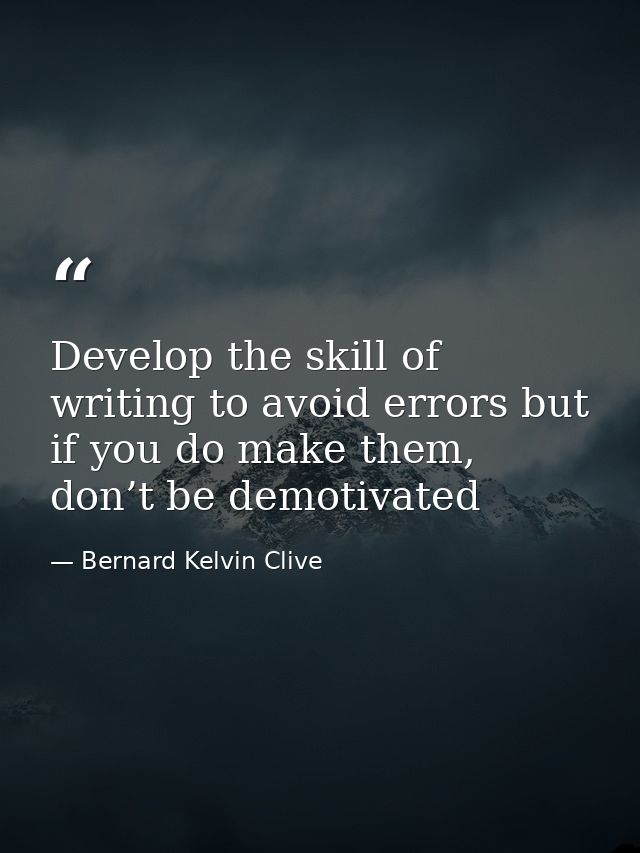 Develop the skill of writing to avoid errors but if you do make them, don’t be demotivated — Bernard Kelvin Clive