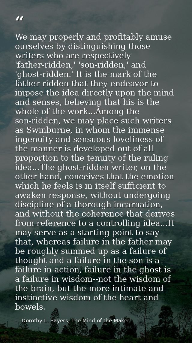 We may properly and profitably amuse ourselves by distinguishing those writers who are respectively 'father-ridden,' 'so — Dorothy L. Sayers, The Mind of the Maker