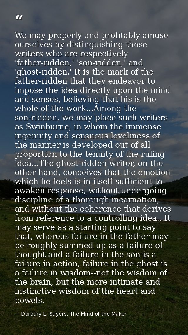 We may properly and profitably amuse ourselves by distinguishing those writers who are respectively 'father-ridden,' 'so — Dorothy L. Sayers, The Mind of the Maker