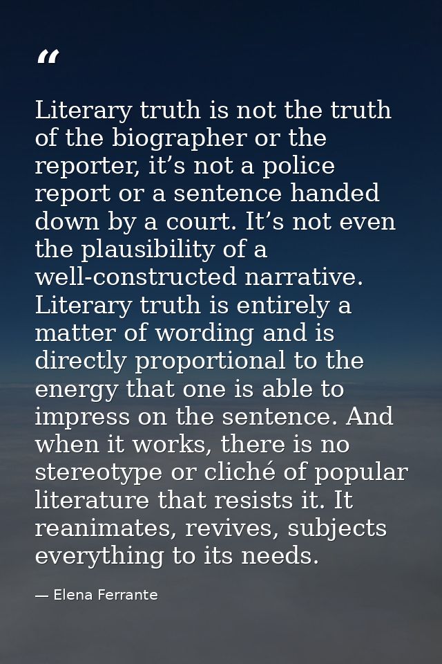 Literary truth is not the truth of the biographer or the reporter, it’s not a police report or a sentence handed down by — Elena Ferrante